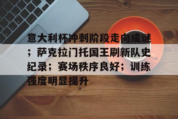 意大利杯冲刺阶段走向成谜;萨克拉门托国王刷新队史纪录;赛场秩序良好;训练强度明显提升的简单介绍 意大利杯冲刺阶段走向成谜;萨克拉门托国王刷新队史纪录;赛场秩序良好;训练强度明显提升的简单介绍